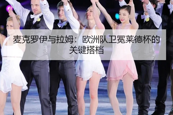 麦克罗伊与拉姆：欧洲队卫冕莱德杯的关键搭档