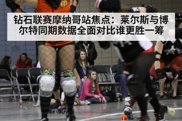 钻石联赛摩纳哥站焦点：莱尔斯与博尔特同期数据全面对比谁更胜一筹