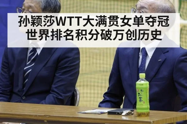 孙颖莎WTT大满贯女单夺冠世界排名积分破万创历史