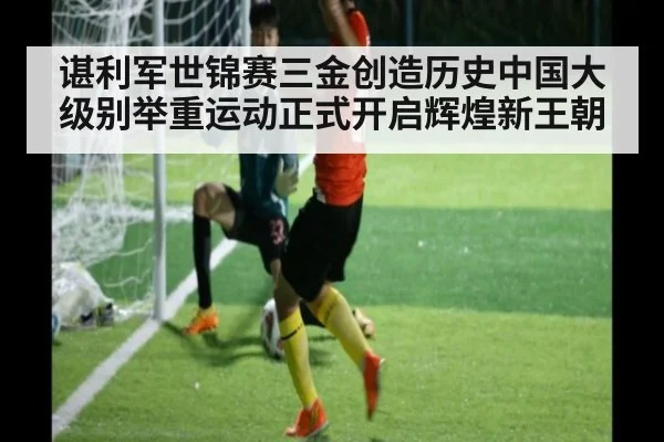 谌利军世锦赛三金创造历史中国大级别举重运动正式开启辉煌新王朝